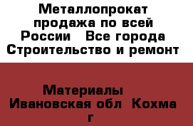 Металлопрокат продажа по всей России - Все города Строительство и ремонт » Материалы   . Ивановская обл.,Кохма г.